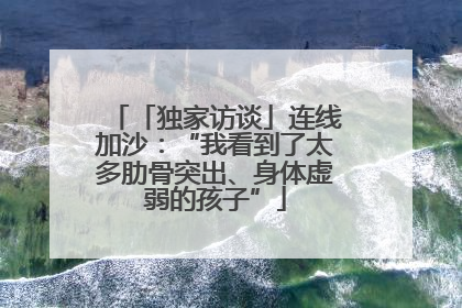 「独家访谈」连线加沙：“我看到了太多肋骨突出、身体虚弱的孩子”