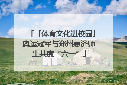 「体育文化进校园」奥运冠军与郑州惠济师生共度“六一”