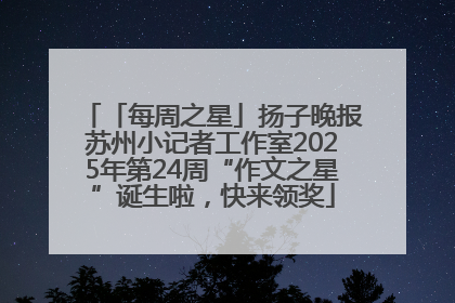 「每周之星」扬子晚报苏州小记者工作室2025年第24周“作文之星”诞生啦，快来领奖