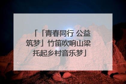 「青春同行 公益筑梦」竹笛吹响山梁 托起乡村音乐梦