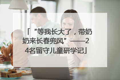 “等我长大了，带奶奶来长春兜风”——24名留守儿童研学记
