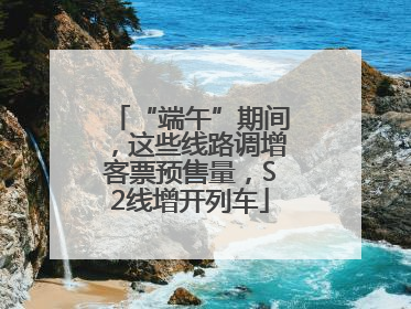 “端午”期间，这些线路调增客票预售量，S2线增开列车