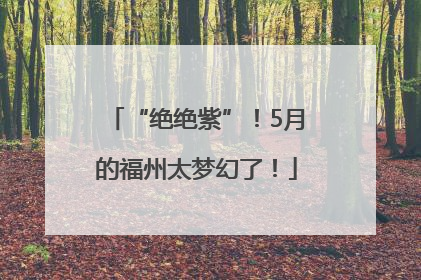 “绝绝紫”!5月的福州太梦幻了!