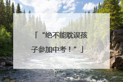“绝不能耽误孩子参加中考！”