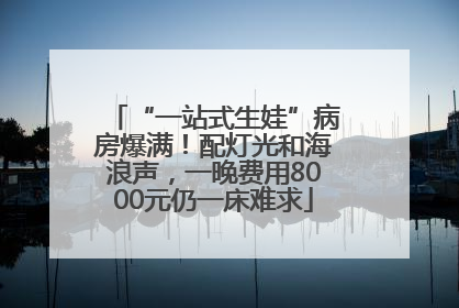 “一站式生娃”病房爆满！配灯光和海浪声，一晚费用8000元仍一床难求