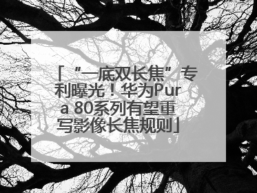 “一底双长焦”专利曝光！华为Pura 80系列有望重写影像长焦规则