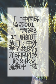 “中国环监苏001”“海巡31”船舶开放日：中外学子共探海洋环保科技 跨文化交流筑牢“蓝色”友谊