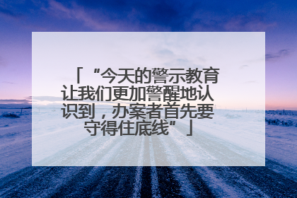 “今天的警示教育让我们更加警醒地认识到，办案者首先要守得住底线”