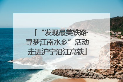 “发现最美铁路·寻梦江南水乡”活动走进沪宁沿江高铁