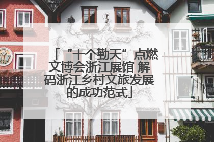 “十个勤天”点燃文博会浙江展馆 解码浙江乡村文旅发展的成功范式