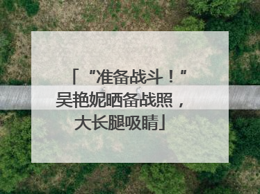 “准备战斗！”吴艳妮晒备战照，大长腿吸睛