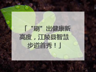 “刷”出健康新高度，江陵县智慧步道首秀！