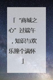 “商城之心”过端午，知识与欢乐撞个满怀
