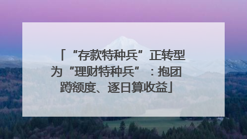 “存款特种兵”正转型为“理财特种兵”：抱团蹲额度、逐日算收益