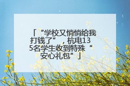 “学校又悄悄给我打钱了”，杭电135名学生收到特殊“安心礼包”