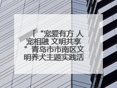 “宠爱有方 人宠相融 文明共享”青岛市市南区文明养犬主题实践活动举办