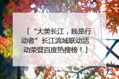 “大美长江，我是行动者”长江流域联动活动荣登百度热搜榜！