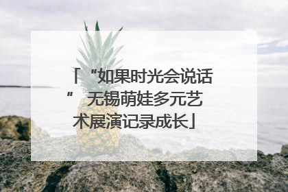 “如果时光会说话” 无锡萌娃多元艺术展演记录成长