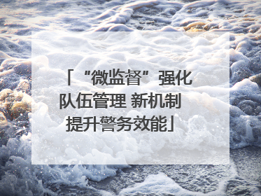 “微监督”强化队伍管理 新机制提升警务效能