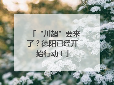 “川超”要来了？德阳已经开始行动！