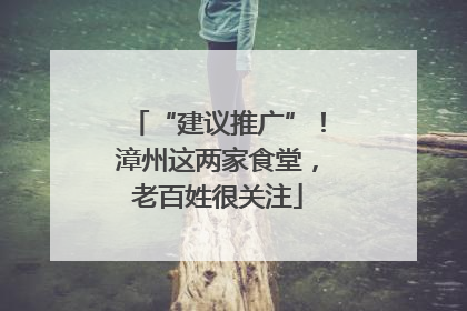 “建议推广”！漳州这两家食堂，老百姓很关注