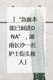 “急救本能已刻进DNA”，湖南长沙一名护士街头救人