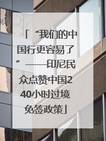 “我们的中国行更容易了”——印尼民众点赞中国240小时过境免签政策