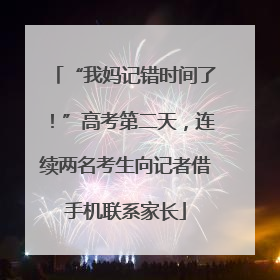 “我妈记错时间了！”高考第二天，连续两名考生向记者借手机联系家长