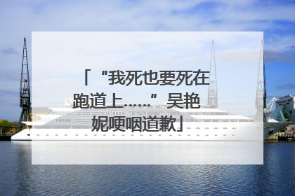 “我死也要死在跑道上……”吴艳妮哽咽道歉