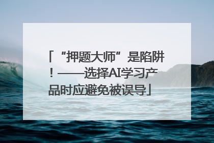 “押题大师”是陷阱！——选择AI学习产品时应避免被误导