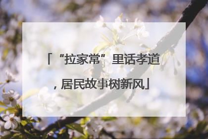 “拉家常”里话孝道，居民故事树新风