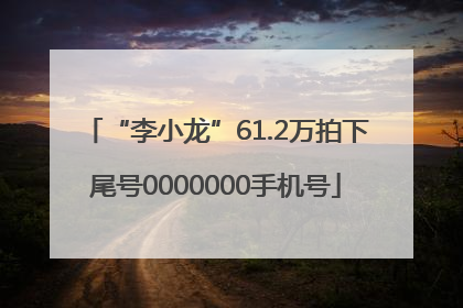 “李小龙”61.2万拍下尾号0000000手机号