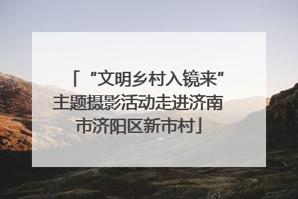 “文明乡村入镜来”主题摄影活动走进济南市济阳区新市村