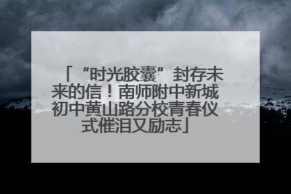 “时光胶囊”封存未来的信！南师附中新城初中黄山路分校青春仪式催泪又励志