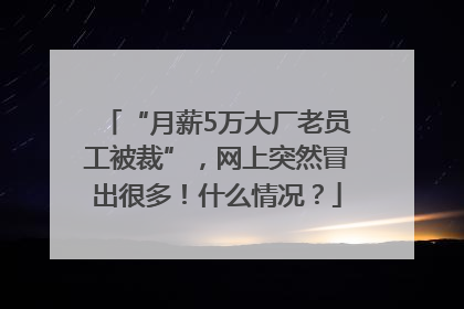 “月薪5万大厂老员工被裁”，网上突然冒出很多！什么情况？