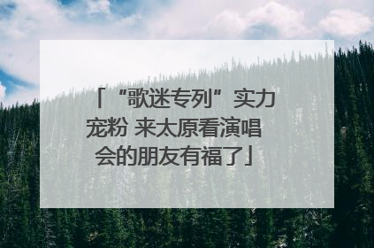 “歌迷专列”实力宠粉 来太原看演唱会的朋友有福了