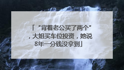 “背着老公买了两个”，大姐买车位投资，她说8年一分钱没拿到