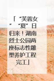 “芙蓉女”“夏”日归来！湖南烈士公园两座标志性雕塑养护工程完工
