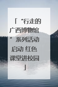 “行走的广西博物馆”系列活动启动 红色课堂进校园