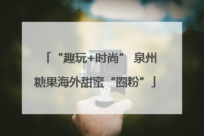 “趣玩+时尚” 泉州糖果海外甜蜜“圈粉”