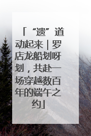 “遗”道动起来｜罗店龙船划呀划，共赴一场穿越数百年的端午之约