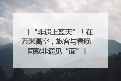 “非遗上蓝天”！在万米高空，旅客与春晚同款非遗见“面”