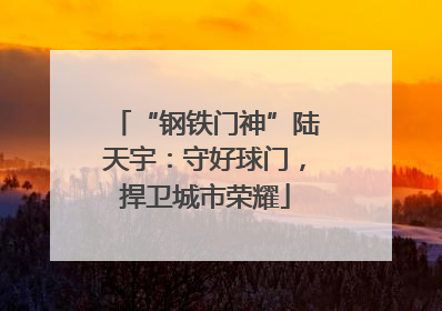 “钢铁门神”陆天宇：守好球门，捍卫城市荣耀