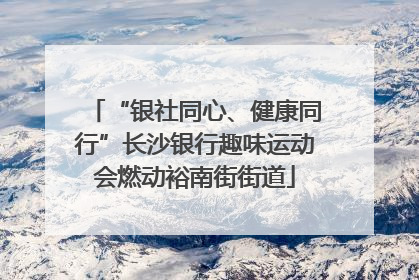 “银社同心、健康同行”长沙银行趣味运动会燃动裕南街街道