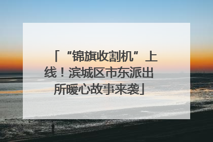 “锦旗收割机”上线！滨城区市东派出所暖心故事来袭