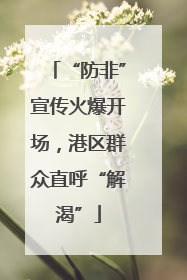 “防非”宣传火爆开场，港区群众直呼“解渴”