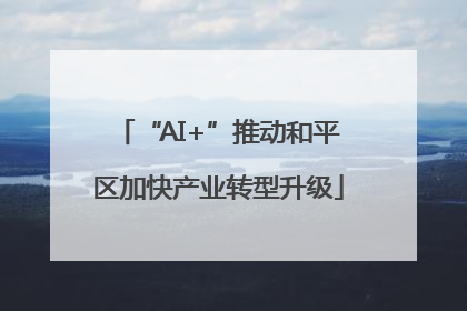“AI+”推动和平区加快产业转型升级
