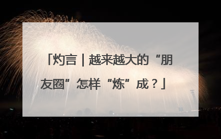 灼言｜越来越大的“朋友圈”怎样“炼”成？
