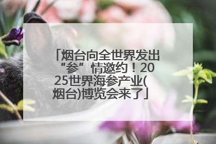 烟台向全世界发出“参”情邀约！2025世界海参产业(烟台)博览会来了