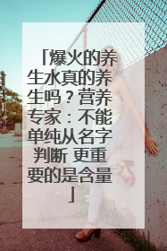 爆火的养生水真的养生吗？营养专家：不能单纯从名字判断 更重要的是含量